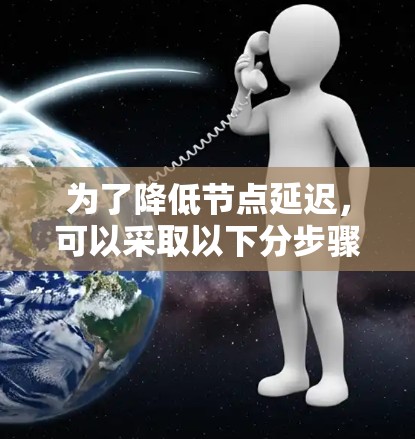 为了降低节点延迟,可以采取以下分步骤的方法 为了降低节点延迟,可以采取以下分步骤的方法
