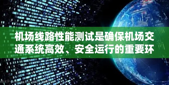 机场线路性能测试是确保机场交通系统高效、安全运行的重要环节。以下是关于机场线路性能测试的一些关键点和步骤 机场线路性能测试是确保机场交通系统高效、安全运行的重要环节。以下是关于机场线路性能测试的一些关键点和步骤