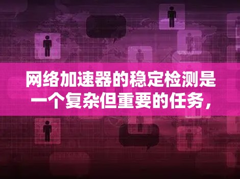 网络加速器的稳定检测是一个复杂但重要的任务，旨在确保网络加速器的高效运行和长期可靠性。以下是网络加速器稳定检测的详细步骤和建议