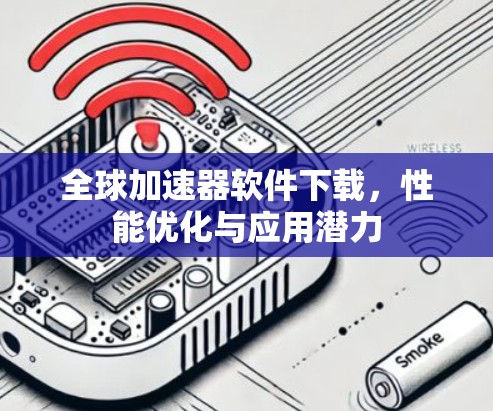 全球加速器软件下载，性能优化与应用潜力