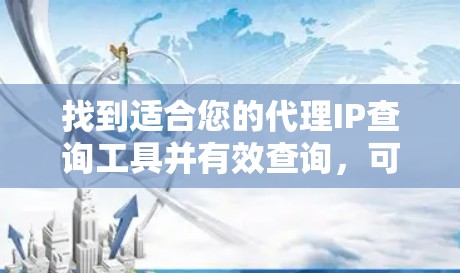 找到适合您的代理IP查询工具并有效查询,可以按照以下步骤操作 找到适合您的代理IP查询工具并有效查询,可以按照以下步骤操作