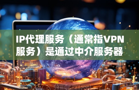 IP代理服务(通常指VPN服务)是通过中介服务器为用户提供匿名上网、保护隐私或绕过网络限制的服务。以下是一些推荐的IP代理服务 IP代理服务(通常指VPN服务)是通过中介服务器为用户提供匿名上网、保护隐私或绕过网络限制的服务。以下是一些推荐的IP代理服务