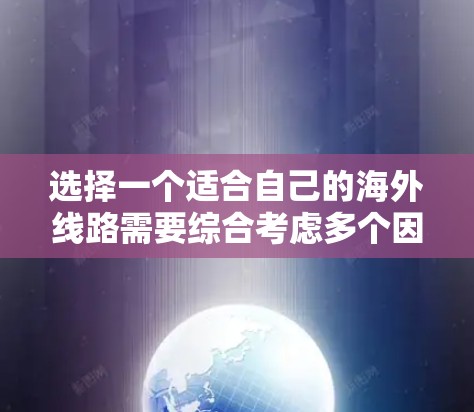 选择一个适合自己的海外线路需要综合考虑多个因素,以下是一个有条理的步骤指南,帮助你做出明智的选择 选择一个适合自己的海外线路需要综合考虑多个因素,以下是一个有条理的步骤指南,帮助你做出明智的选择