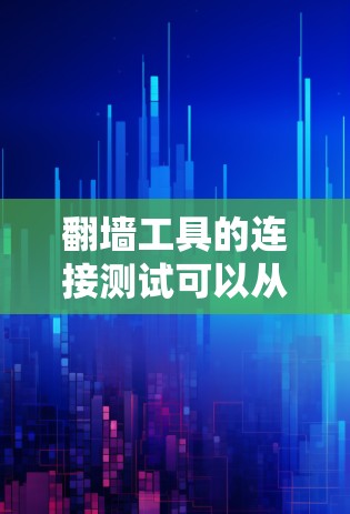 翻墙工具的连接测试可以从以下几个方面进行，以确保工具的有效性和安全性