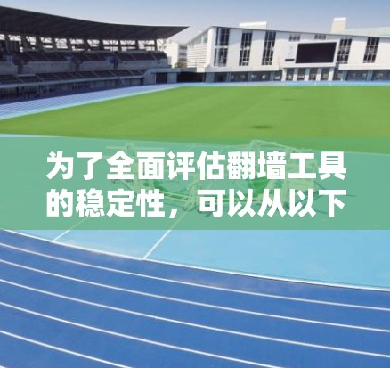 为了全面评估翻墙工具的稳定性,可以从以下几个关键方面进行测试 为了全面评估翻墙工具的稳定性,可以从以下几个关键方面进行测试