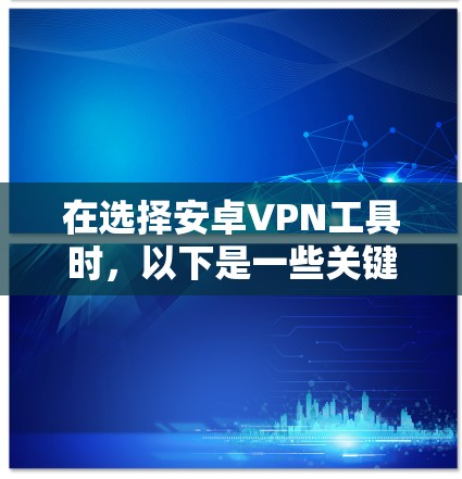 在选择安卓VPN工具时,以下是一些关键因素和推荐 在选择安卓VPN工具时,以下是一些关键因素和推荐