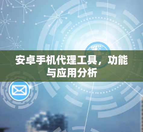 安卓手机代理工具，功能与应用分析