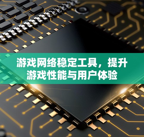 游戏网络稳定工具，提升游戏性能与用户体验