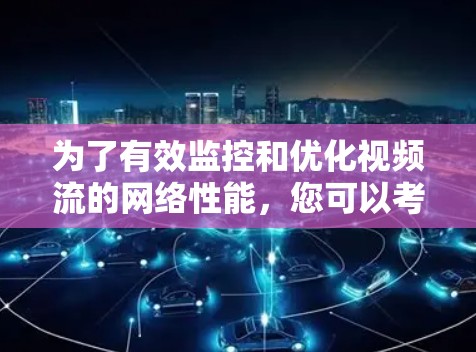 为了有效监控和优化视频流的网络性能，您可以考虑以下工具和方法