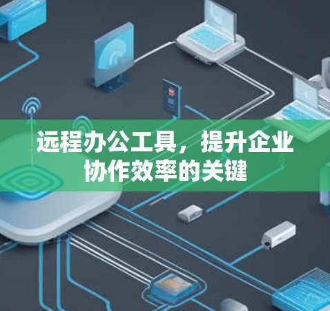 远程办公工具，提升企业协作效率的关键