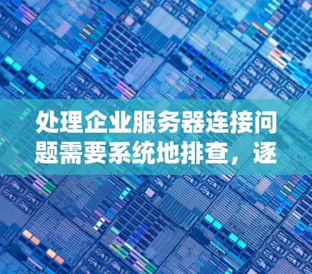 处理企业服务器连接问题需要系统地排查,逐步缩小问题范围。以下是一个有条理的解决步骤指南 处理企业服务器连接问题需要系统地排查,逐步缩小问题范围。以下是一个有条理的解决步骤指南