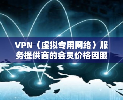 VPN（虚拟专用网络）服务提供商的会员价格因服务种类、功能、服务器覆盖范围以及隐私保护等因素而有所不同。以下是一些主要的价格区间和服务提供商的参考信息