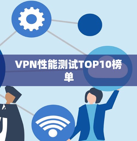 VPN性能测试TOP10榜单 VPN性能测试TOP10榜单