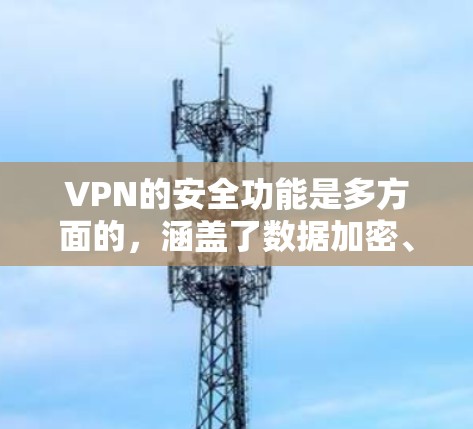 VPN的安全功能是多方面的,涵盖了数据加密、协议安全、隐私保护等多个层面。以下是对VPN安全功能的详细分析和总结 VPN的安全功能是多方面的,涵盖了数据加密、协议安全、隐私保护等多个层面。以下是对VPN安全功能的详细分析和总结