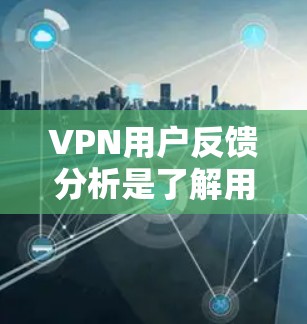 VPN用户反馈分析是了解用户需求、问题及改进建议的重要工具,能够帮助服务提供者改进产品或服务,提升用户体验。以下是对VPN用户反馈的分析框架和建议 VPN用户反馈分析是了解用户需求、问题及改进建议的重要工具,能够帮助服务提供者改进产品或服务,提升用户体验。以下是对VPN用户反馈的分析框架和建议