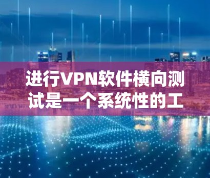 进行VPN软件横向测试是一个系统性的工程,需要从多个方面进行规划和执行。以下是分步骤的指南,帮助您全面了解和实施横向测试 进行VPN软件横向测试是一个系统性的工程,需要从多个方面进行规划和执行。以下是分步骤的指南,帮助您全面了解和实施横向测试
