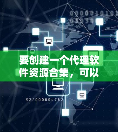 要创建一个代理软件资源合集，可以考虑以下几个方面
