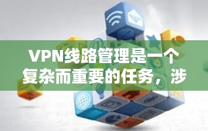 VPN线路管理是一个复杂而重要的任务,涉及多个方面的协调和执行。以下是对该问题的详细分析和解决方案 VPN线路管理是一个复杂而重要的任务,涉及多个方面的协调和执行。以下是对该问题的详细分析和解决方案