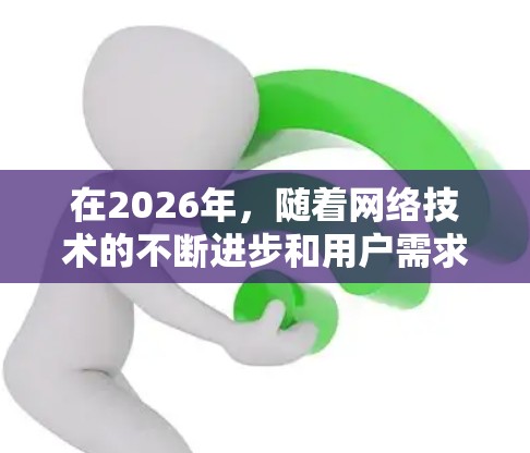 在2026年,随着网络技术的不断进步和用户需求的变化,海外网络访问工具将更加智能化和多样化。以下是一些可能在2026年被广泛使用的网络访问工具和技术,供您参考 在2026年,随着网络技术的不断进步和用户需求的变化,海外网络访问工具将更加智能化和多样化。以下是一些可能在2026年被广泛使用的网络访问工具和技术,供您参考
