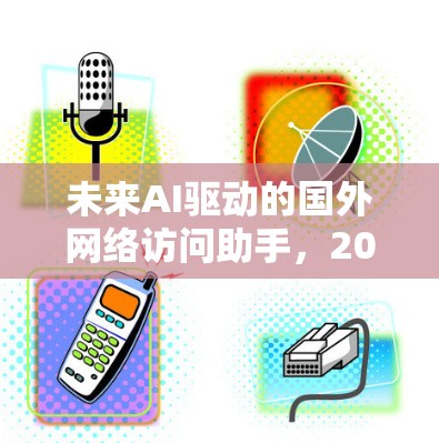 未来AI驱动的国外网络访问助手，2026技术展望