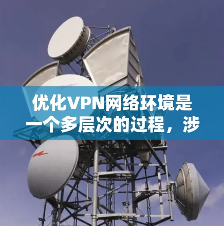 优化VPN网络环境是一个多层次的过程,涉及从网络架构到安全措施的多个方面。以下是分步优化方案 优化VPN网络环境是一个多层次的过程,涉及从网络架构到安全措施的多个方面。以下是分步优化方案