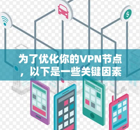为了优化你的VPN节点，以下是一些关键因素和建议，帮助你选择合适的工具