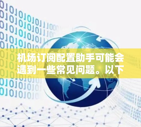 机场订阅配置助手可能会遇到一些常见问题。以下是一些可能遇到的问题及解决方法 机场订阅配置助手可能会遇到一些常见问题。以下是一些可能遇到的问题及解决方法
