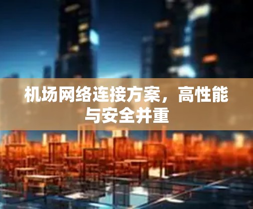 机场网络连接方案,高性能与安全并重 机场网络连接方案,高性能与安全并重