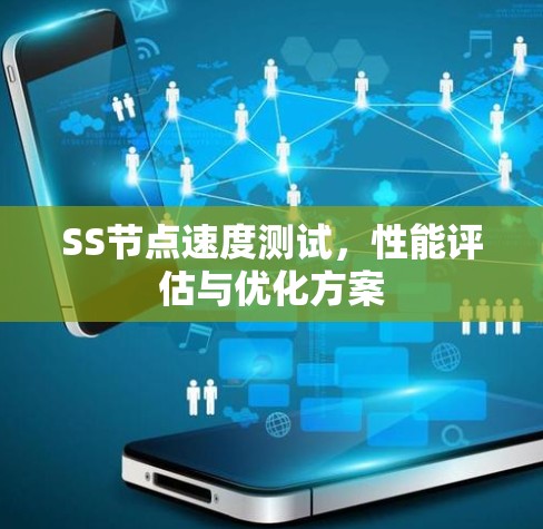 SS节点速度测试，性能评估与优化方案