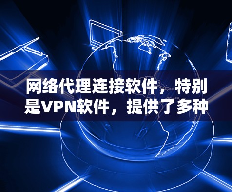 网络代理连接软件，特别是VPN软件，提供了多种选择来满足不同的网络需求。以下是针对不同需求的建议