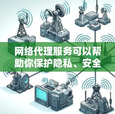 网络代理服务可以帮助你保护隐私、安全,或者访问被限制的内容。以下是一些常见的网络代理服务推荐 网络代理服务可以帮助你保护隐私、安全,或者访问被限制的内容。以下是一些常见的网络代理服务推荐