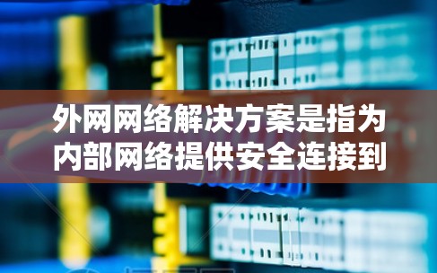 外网网络解决方案是指为内部网络提供安全连接到外部网络的综合性方案,旨在确保数据和网络的安全性。以下是对外网网络解决方案的详细分析和总结 外网网络解决方案是指为内部网络提供安全连接到外部网络的综合性方案,旨在确保数据和网络的安全性。以下是对外网网络解决方案的详细分析和总结