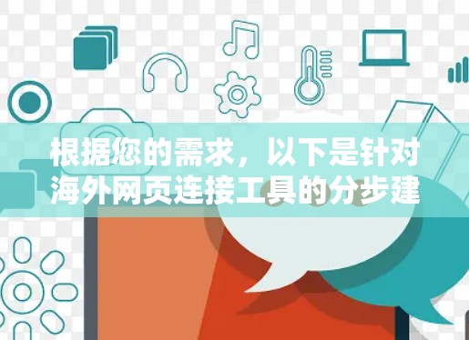 根据您的需求，以下是针对海外网页连接工具的分步建议