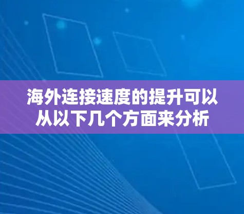 海外连接速度的提升可以从以下几个方面来分析 海外连接速度的提升可以从以下几个方面来分析