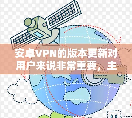 安卓VPN的版本更新对用户来说非常重要,主要体现在以下几个方面 安卓VPN的版本更新对用户来说非常重要,主要体现在以下几个方面
