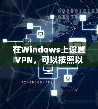 在Windows上设置VPN,可以按照以下步骤进行 在Windows上设置VPN,可以按照以下步骤进行