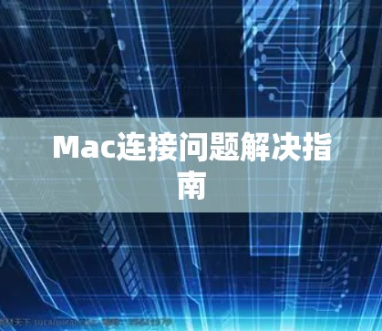 Mac连接问题解决指南 Mac连接问题解决指南