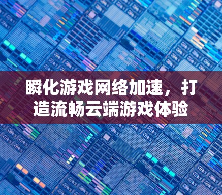 瞬化游戏网络加速，打造流畅云端游戏体验