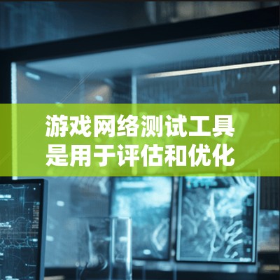 游戏网络测试工具是用于评估和优化游戏网络性能的工具，主要用于测试游戏服务器、客户端、网络延迟和带宽等方面的性能。以下是一些常用的游戏网络测试工具和方法
