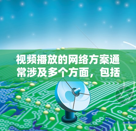 视频播放的网络方案通常涉及多个方面，包括内容分发、编码优化、网络传输、安全性、用户体验等。以下是一个详细的视频播放网络方案分析和建议