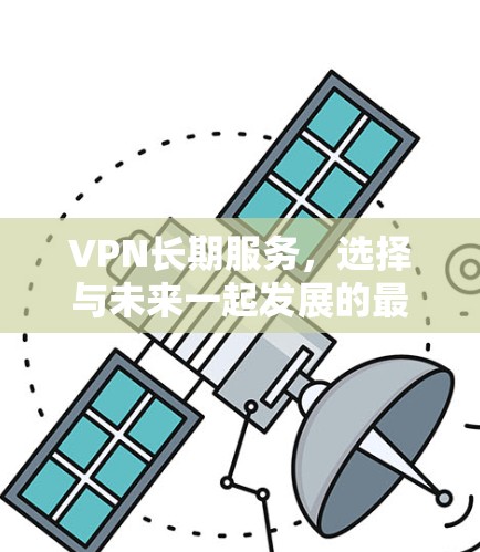 VPN长期服务,选择与未来一起发展的最佳方案 VPN长期服务,选择与未来一起发展的最佳方案
