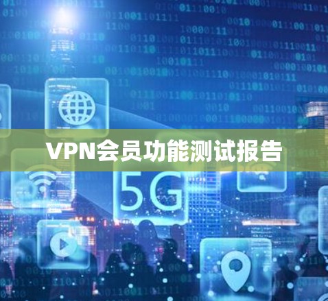 VPN会员功能测试报告 VPN会员功能测试报告