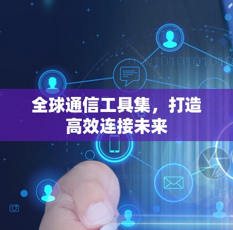 全球通信工具集，打造高效连接未来