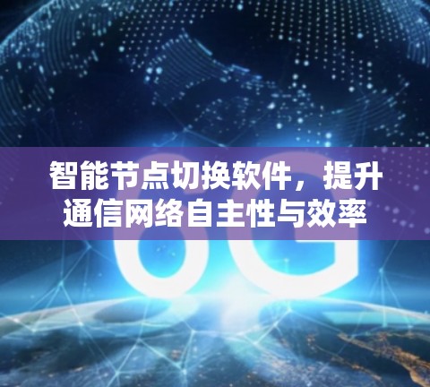 智能节点切换软件，提升通信网络自主性与效率