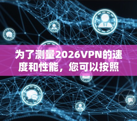 为了测量2026VPN的速度和性能,您可以按照以下步骤使用合适的工具 为了测量2026VPN的速度和性能,您可以按照以下步骤使用合适的工具