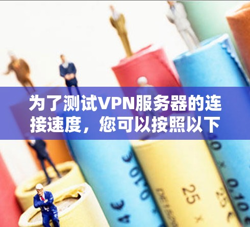 为了测试VPN服务器的连接速度,您可以按照以下步骤进行 为了测试VPN服务器的连接速度,您可以按照以下步骤进行
