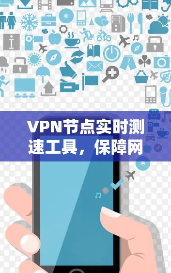 VPN节点实时测速工具，保障网络性能的关键