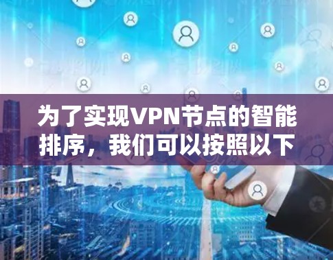 为了实现VPN节点的智能排序,我们可以按照以下步骤进行 为了实现VPN节点的智能排序,我们可以按照以下步骤进行