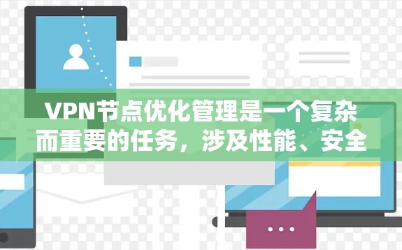 VPN节点优化管理是一个复杂而重要的任务，涉及性能、安全性、成本效益等多个方面。以下是一些关键点和策略，帮助您优化VPN节点的管理