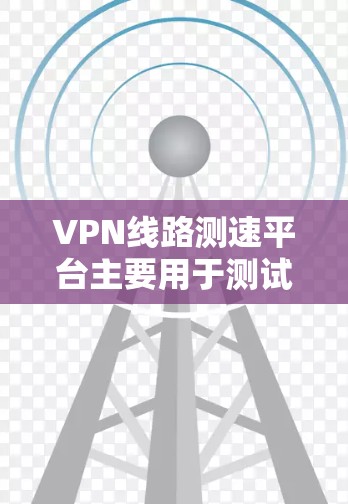 VPN线路测速平台主要用于测试和评估VPN连接的性能,包括速度、延迟和可靠性等关键指标。这些平台通过自动化测试,帮助用户了解网络性能,确保VPN服务的稳定性和速度 VPN线路测速平台主要用于测试和评估VPN连接的性能,包括速度、延迟和可靠性等关键指标。这些平台通过自动化测试,帮助用户了解网络性能,确保VPN服务的稳定性和速度